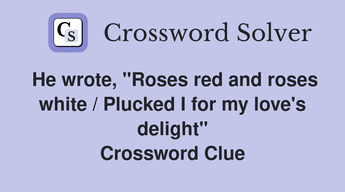 He wrote, "Roses red and roses white / Plucked I for my love's delight" Crossword Clue