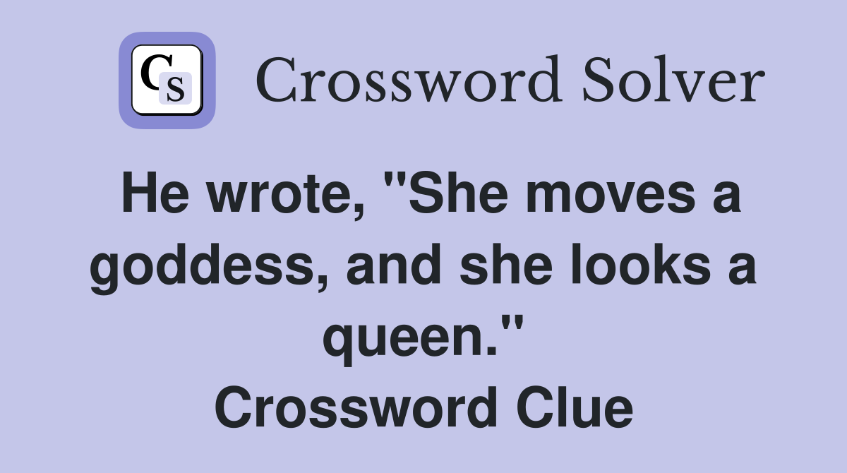He wrote, "She moves a goddess, and she looks a queen." Crossword Clue