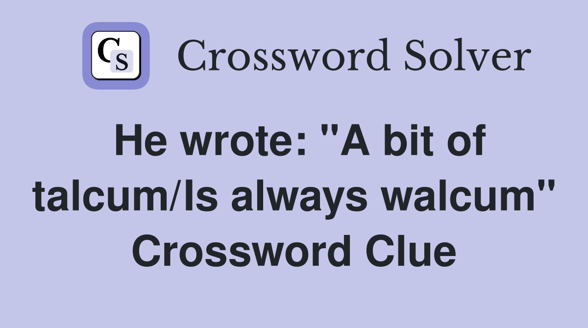 He wrote: "A bit of talcum/Is always walcum" Crossword Clue