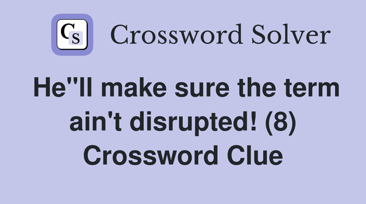 He"ll make sure the term ain't disrupted! (8) Crossword Clue