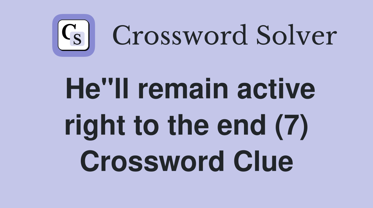 He"ll remain active right to the end (7) Crossword Clue