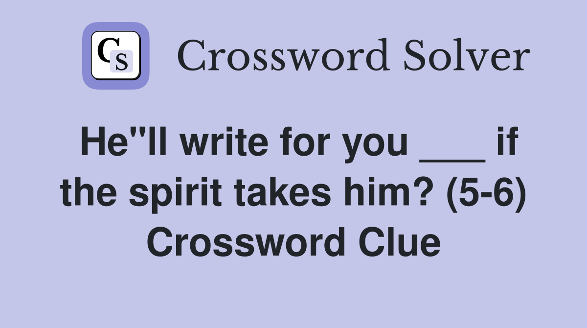 He"ll write for you ___ if the spirit takes him? (5-6) Crossword Clue