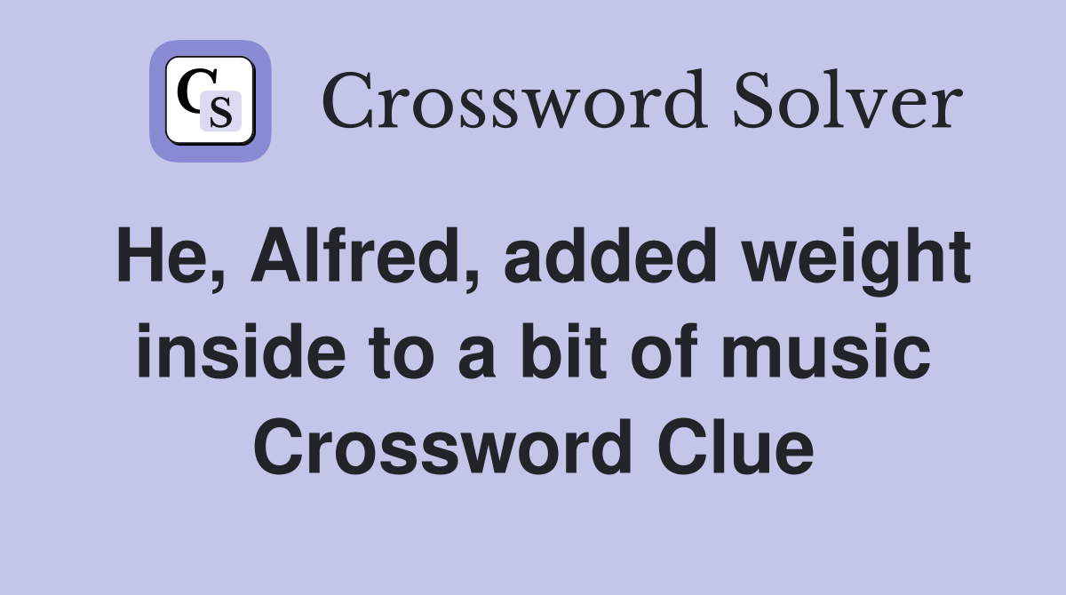 He, Alfred, added weight inside to a bit of music Crossword Clue