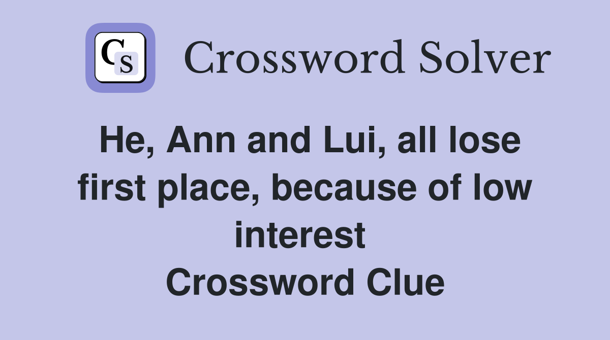 He, Ann and Lui, all lose first place, because of low interest  Crossword Clue