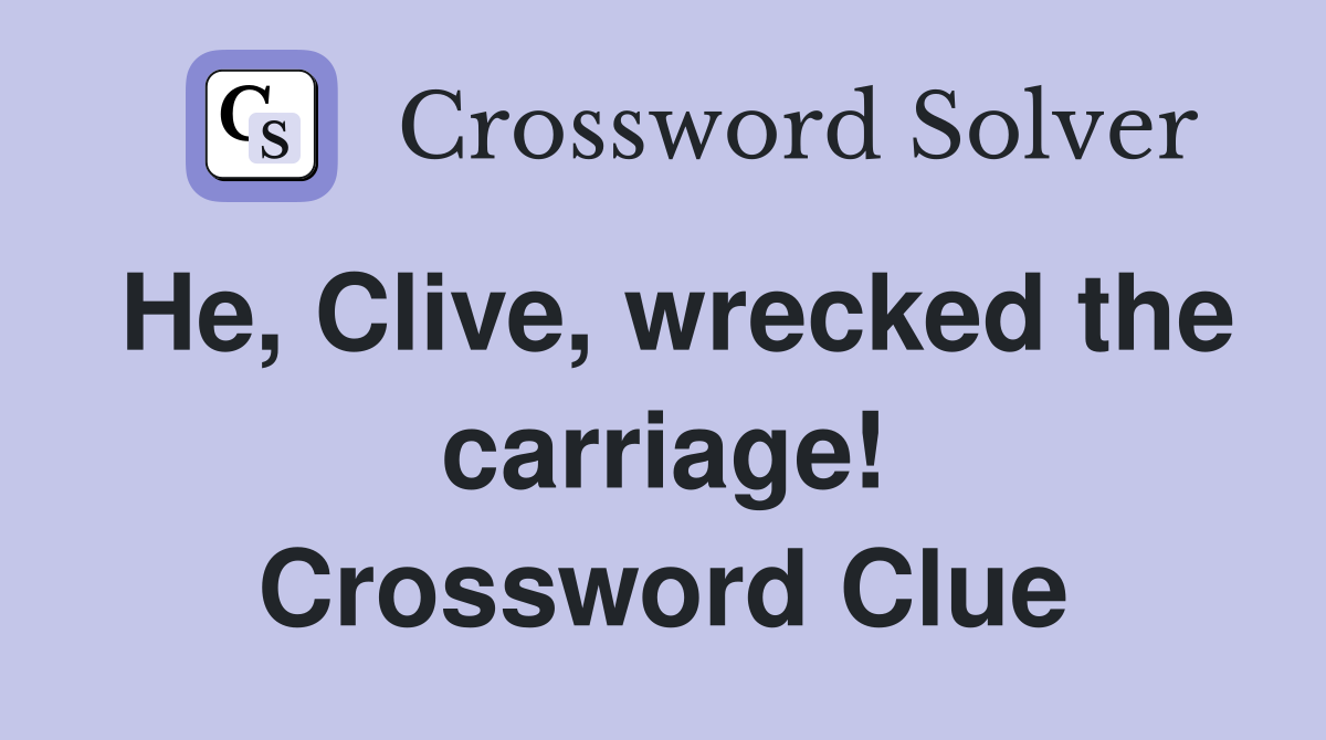 He, Clive, wrecked the carriage! Crossword Clue