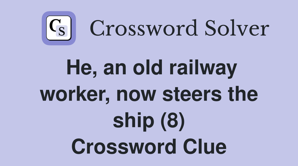 He, an old railway worker, now steers the ship (8) Crossword Clue
