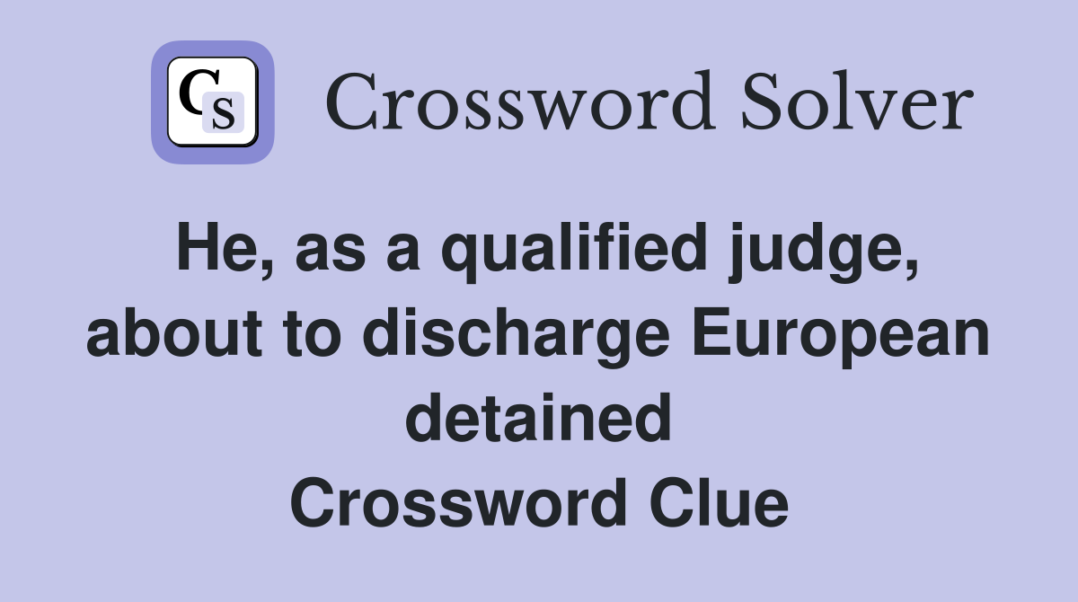 He, as a qualified judge, about to discharge European detained Crossword Clue