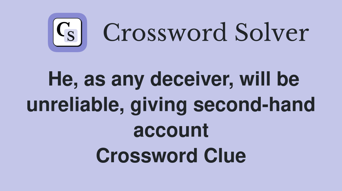 He as any deceiver will be unreliable giving second hand account