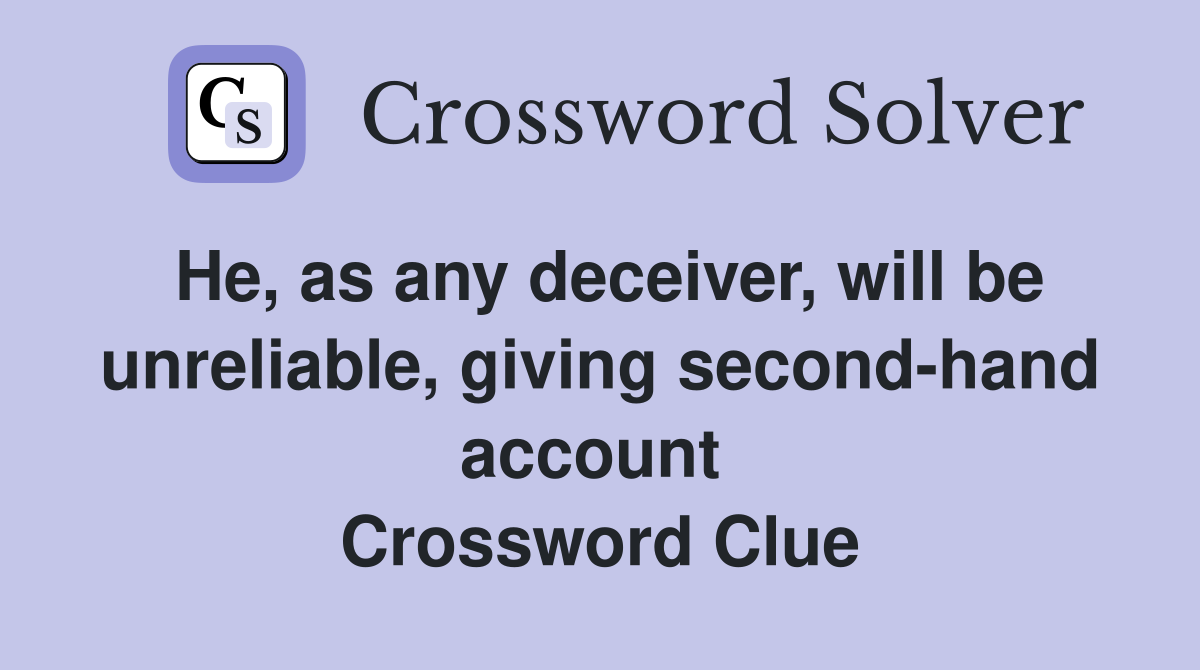 He, as any deceiver, will be unreliable, giving second-hand account  Crossword Clue