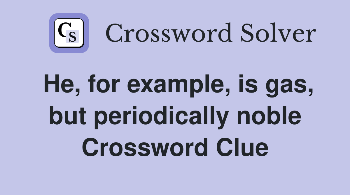He, for example, is gas, but periodically noble Crossword Clue