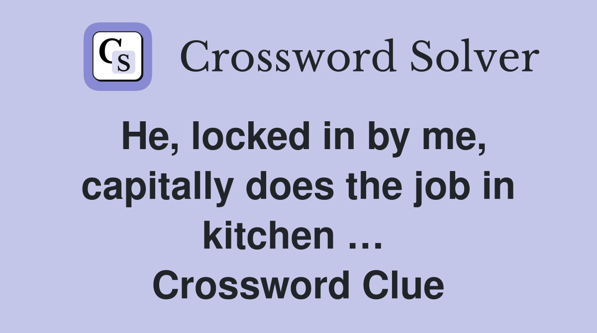He, locked in by me, capitally does the job in kitchen …  Crossword Clue