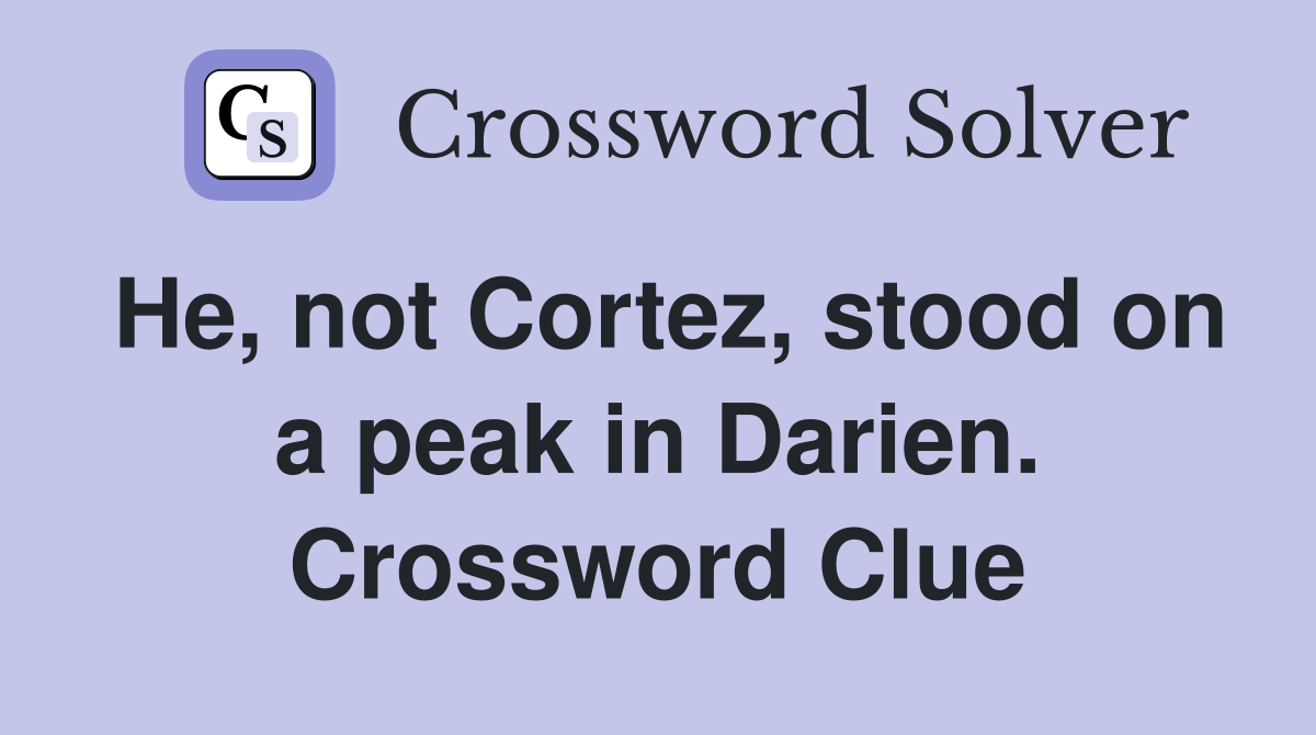 He, not Cortez, stood on a peak in Darien. Crossword Clue
