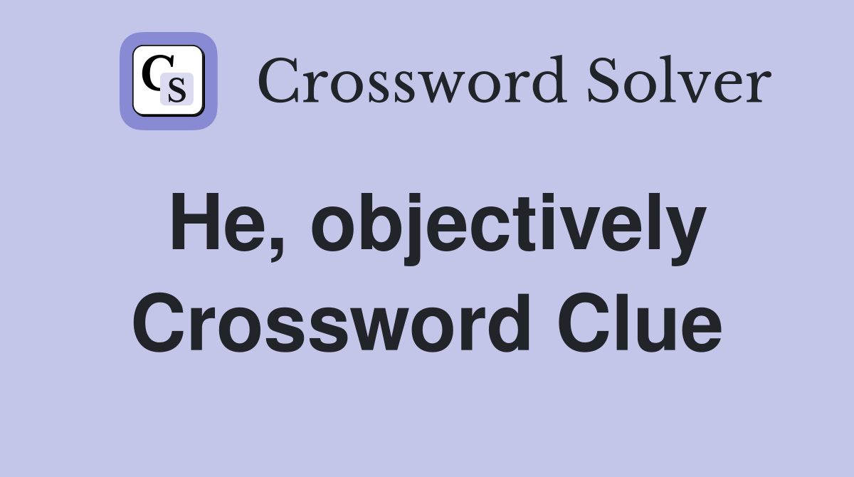 He, objectively Crossword Clue