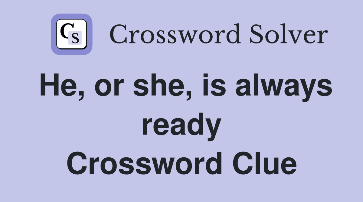 He, or she, is always ready Crossword Clue