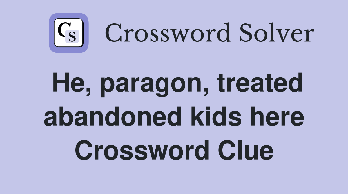 He, paragon, treated abandoned kids here Crossword Clue