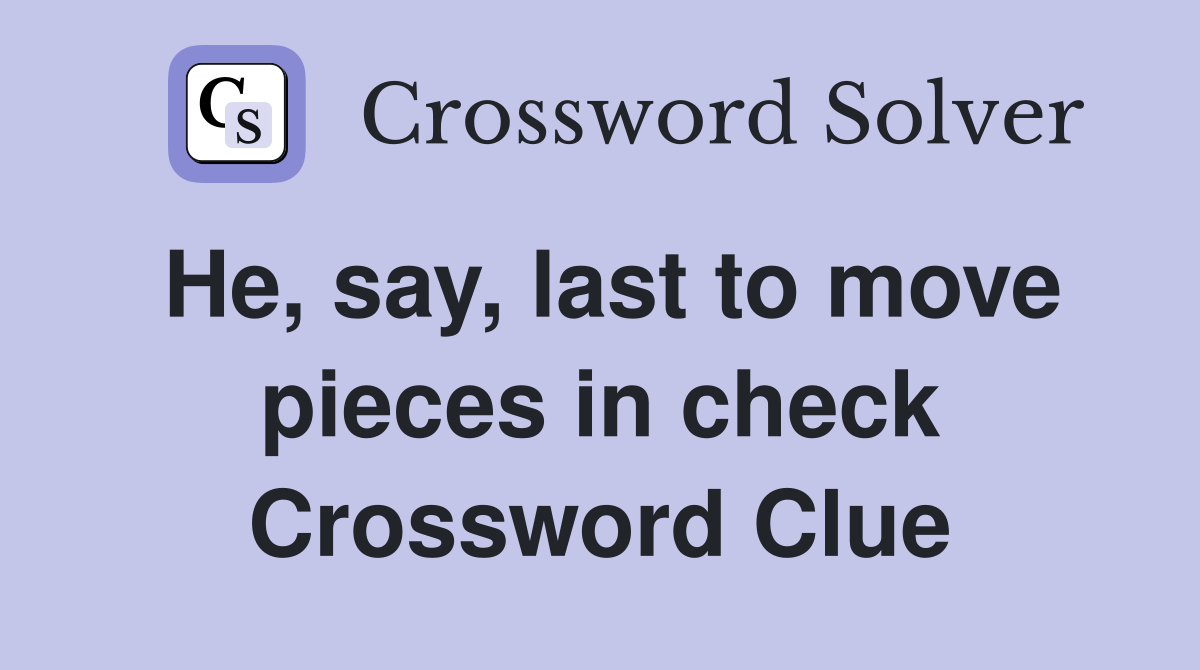 He, say, last to move pieces in check Crossword Clue