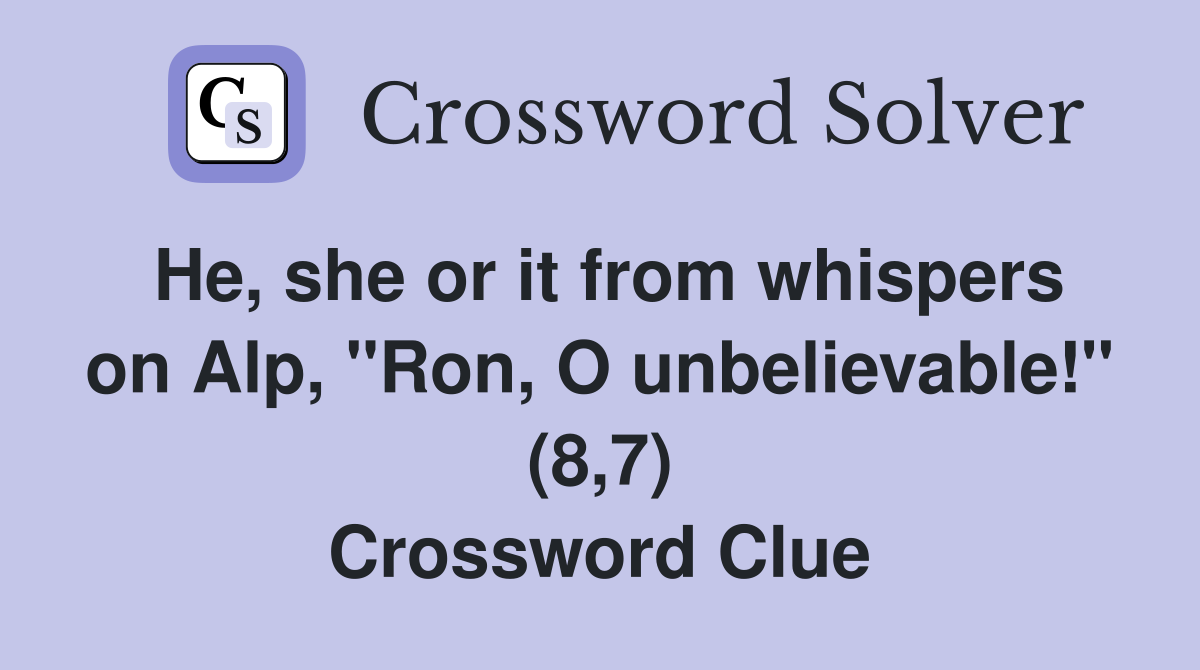 He, she or it from whispers on Alp, "Ron, O unbelievable!" (8,7) Crossword Clue