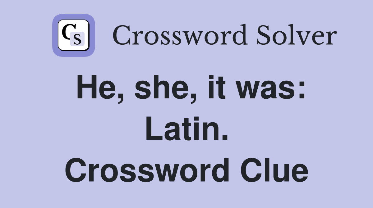 He, she, it was: Latin. Crossword Clue