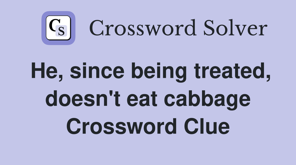 He, since being treated, doesn't eat cabbage Crossword Clue