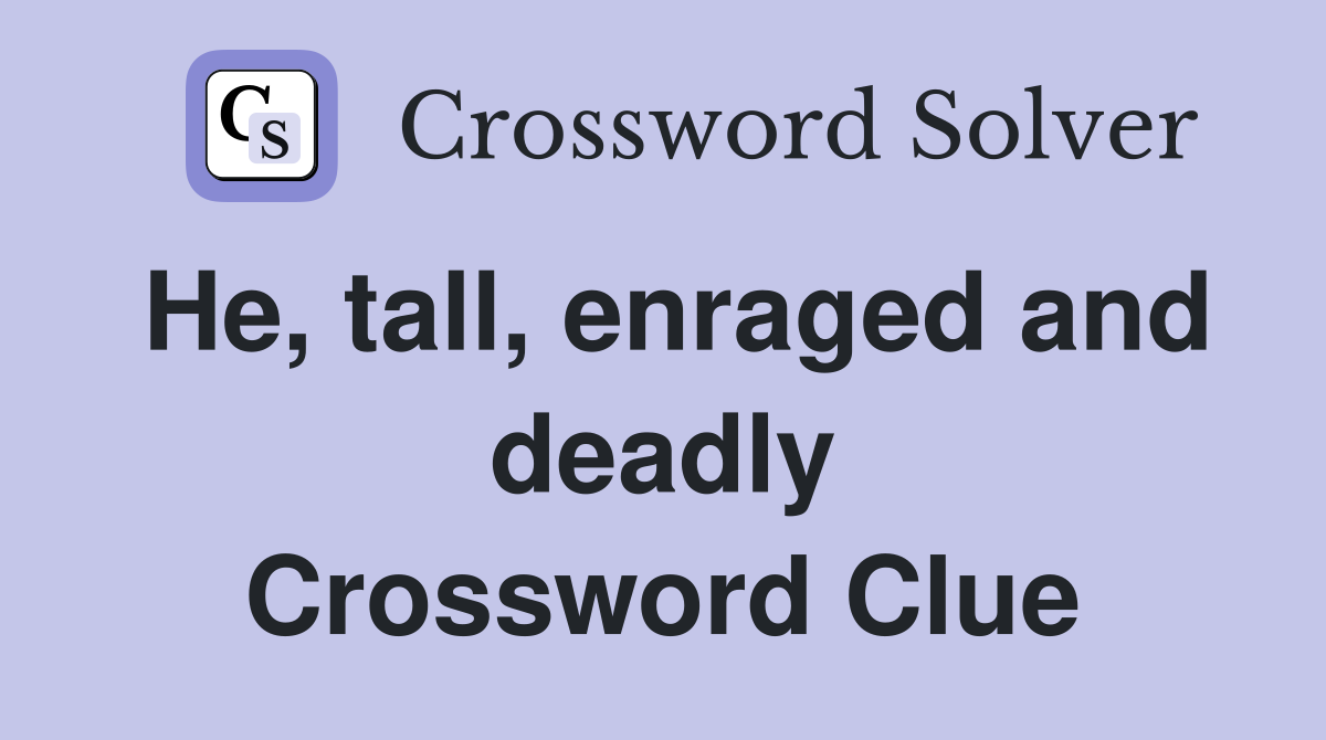 He, tall, enraged and deadly Crossword Clue