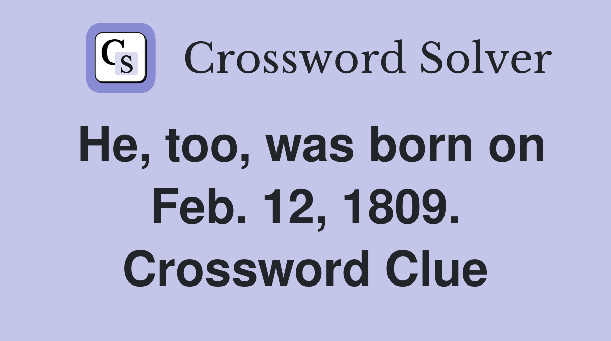 He, too, was born on Feb. 12, 1809. Crossword Clue