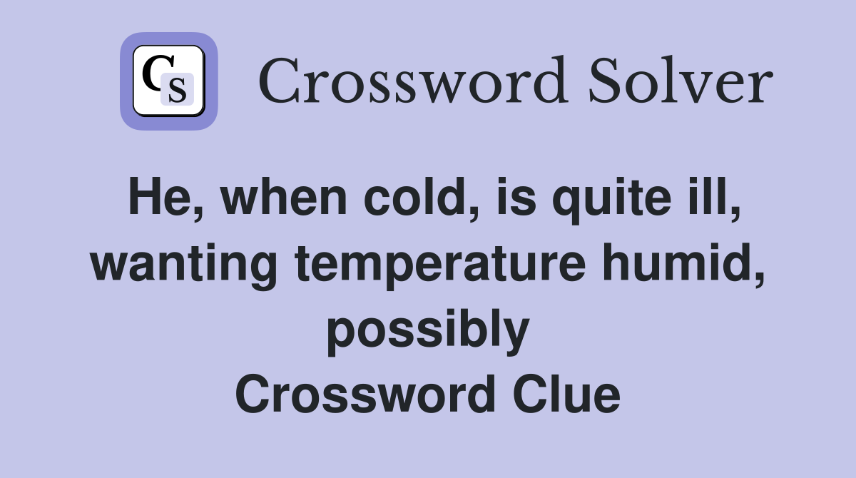 He, when cold, is quite ill, wanting temperature humid, possibly Crossword Clue