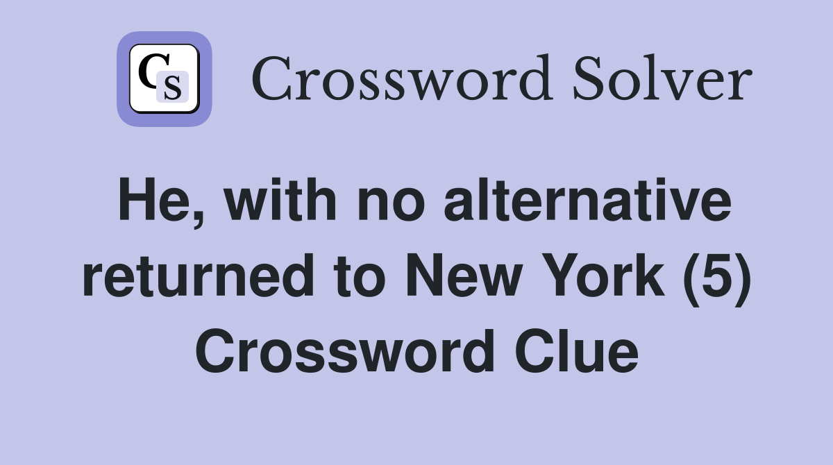 He, with no alternative returned to New York (5) Crossword Clue