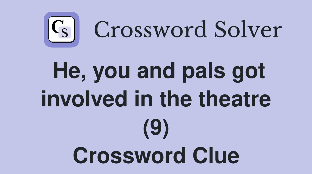 He, you and pals got involved in the theatre (9) Crossword Clue