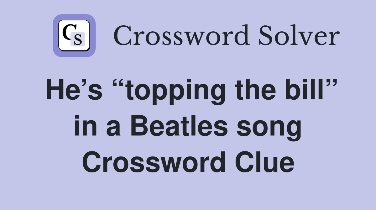He’s “topping the bill” in a Beatles song Crossword Clue