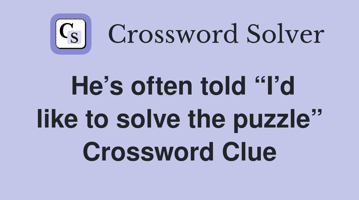 He’s often told “I’d like to solve the puzzle” Crossword Clue