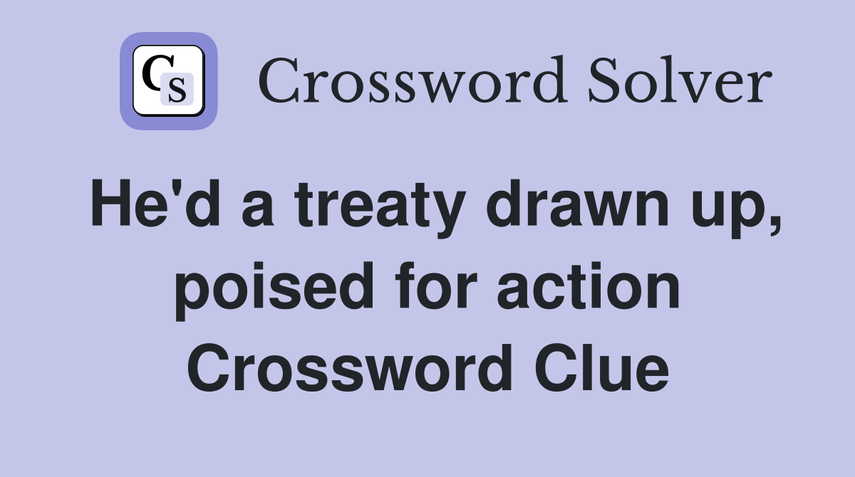 He'd a treaty drawn up, poised for action Crossword Clue