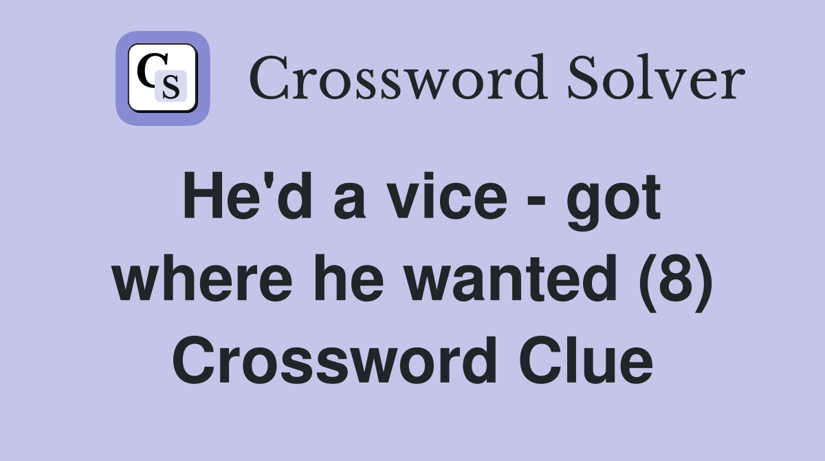He'd a vice - got where he wanted (8) Crossword Clue
