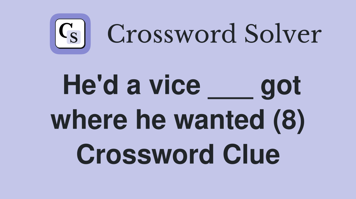 He'd a vice ___ got where he wanted (8) Crossword Clue
