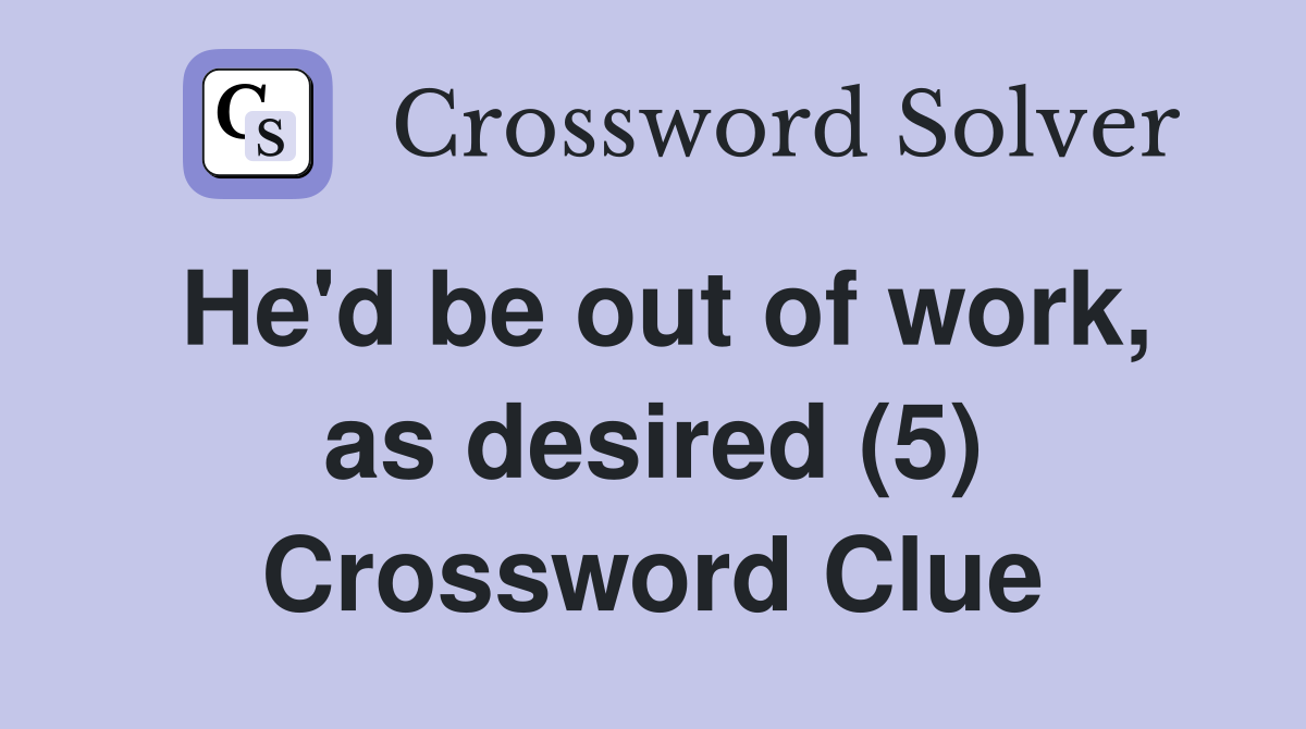 He'd be out of work, as desired (5) Crossword Clue