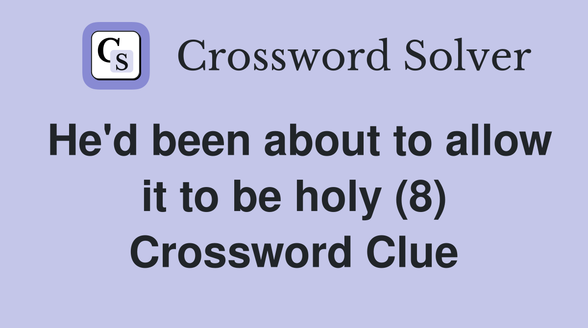 He'd been about to allow it to be holy (8) Crossword Clue