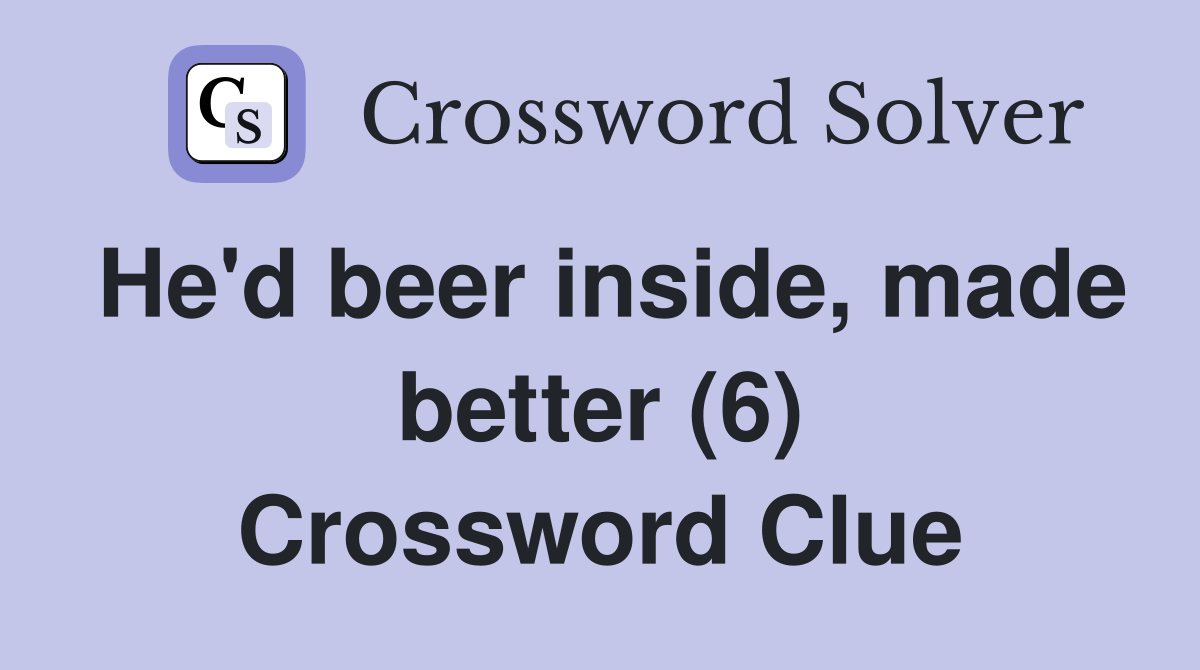 He'd beer inside, made better (6) Crossword Clue