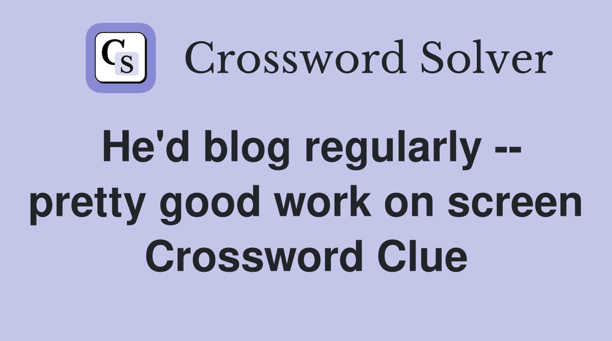 He'd blog regularly -- pretty good work on screen Crossword Clue