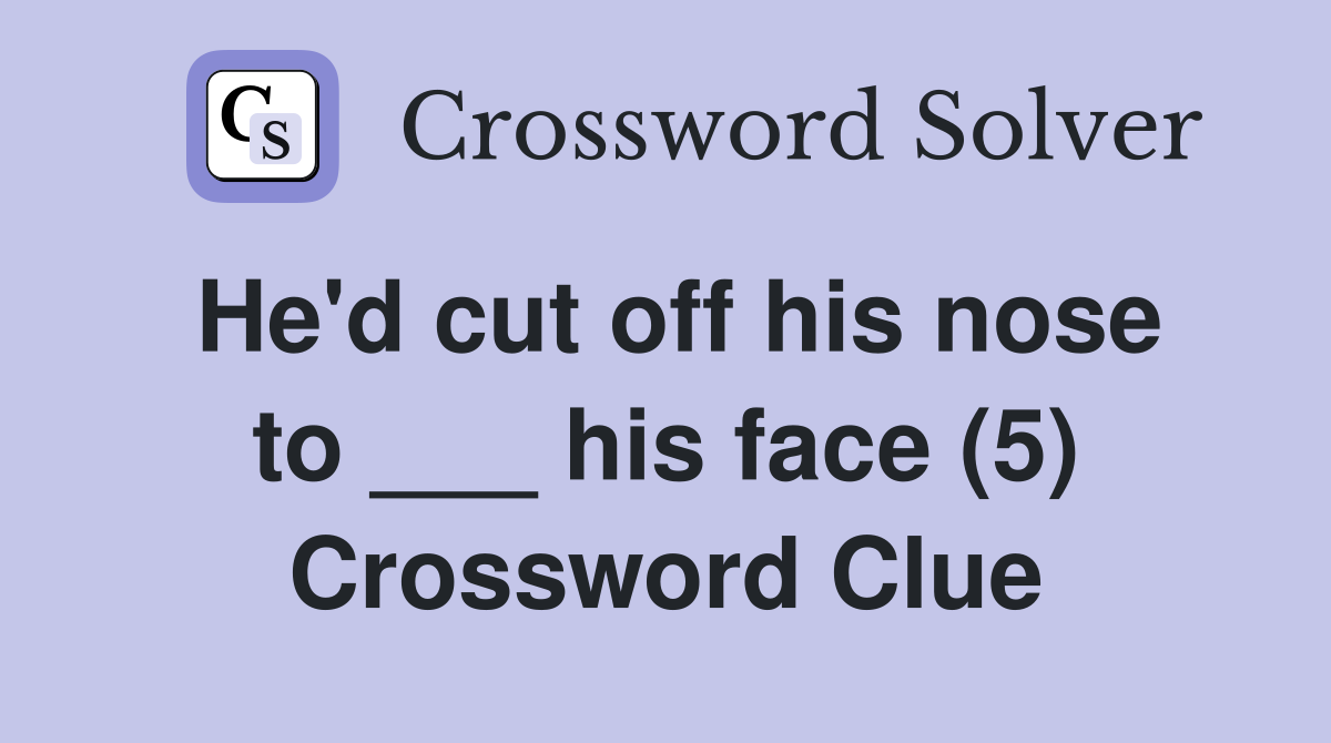 He'd cut off his nose to ___ his face (5) Crossword Clue