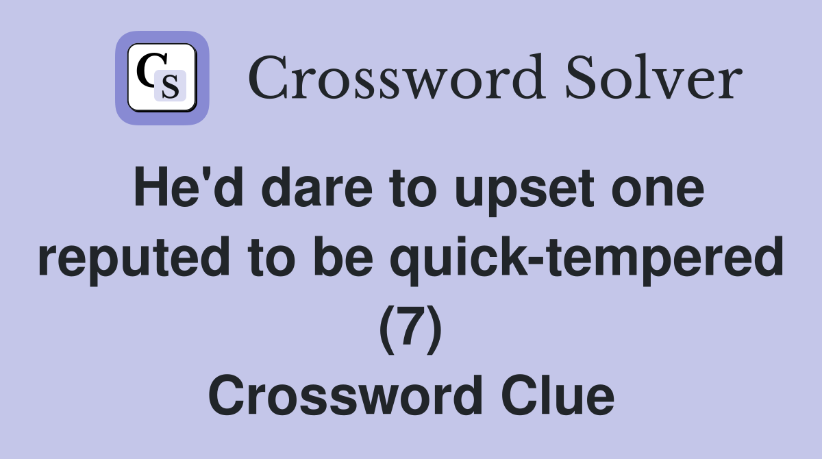 He'd dare to upset one reputed to be quick-tempered (7) Crossword Clue