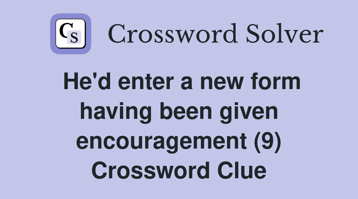 He'd enter a new form having been given encouragement (9) Crossword Clue