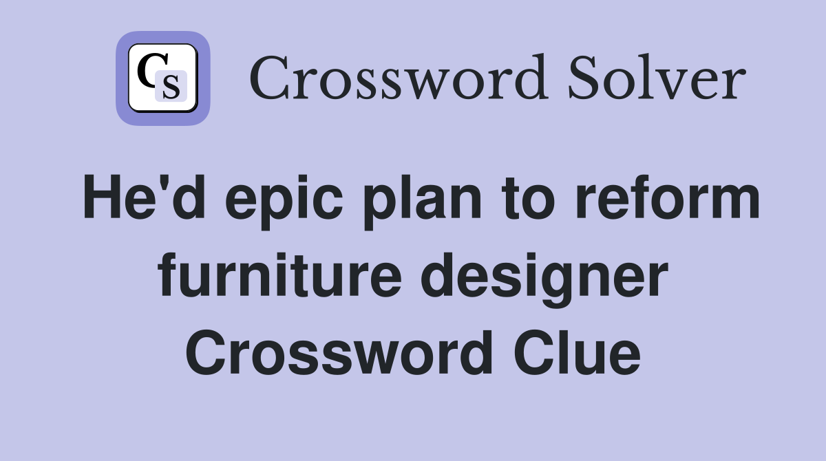 He'd epic plan to reform furniture designer Crossword Clue
