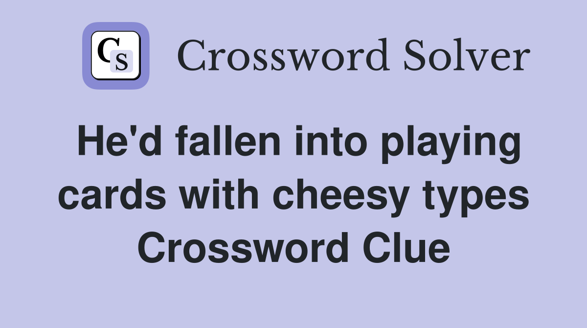 He'd fallen into playing cards with cheesy types Crossword Clue
