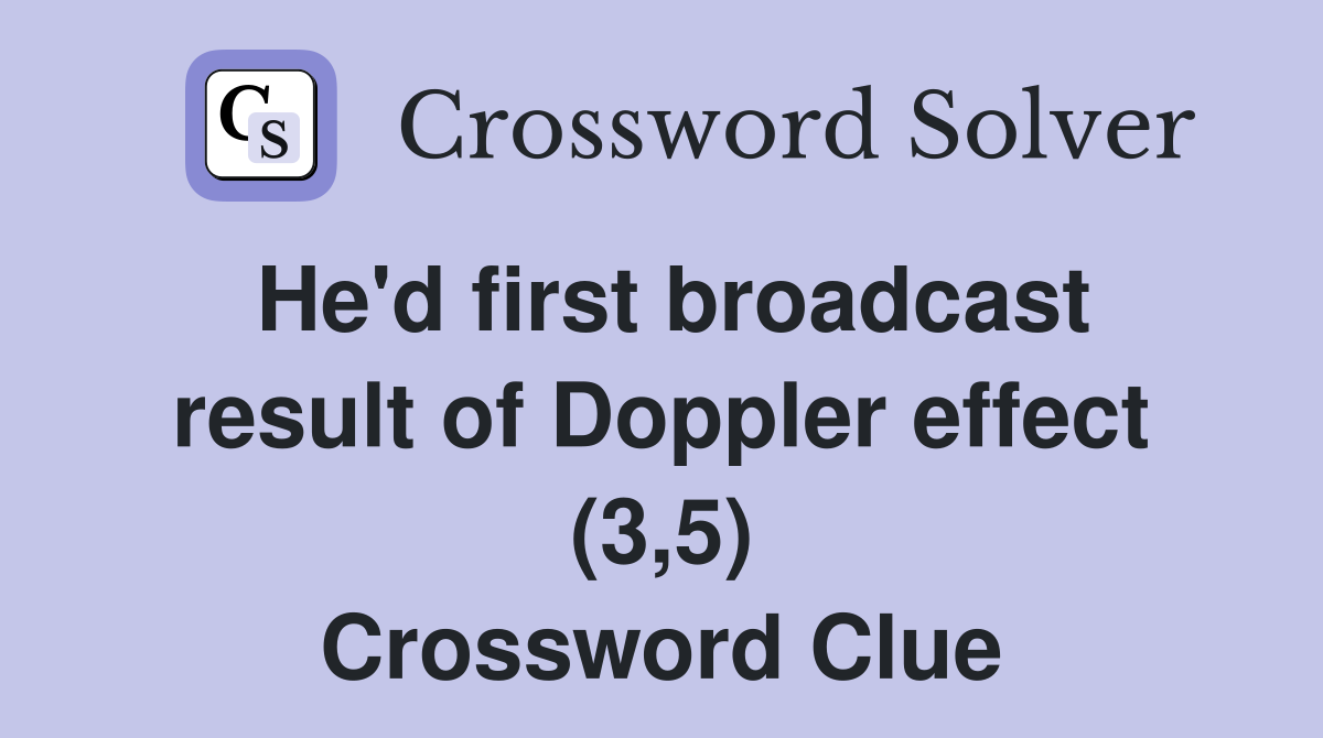 He'd first broadcast result of Doppler effect (3,5) Crossword Clue
