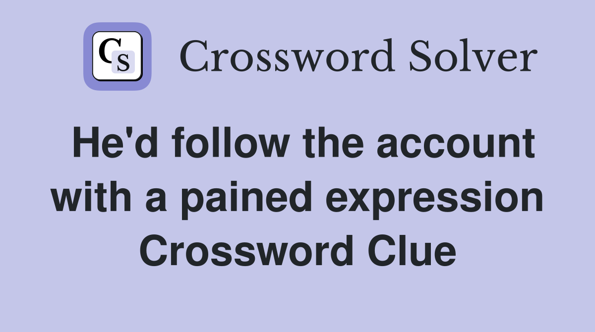 He'd follow the account with a pained expression Crossword Clue