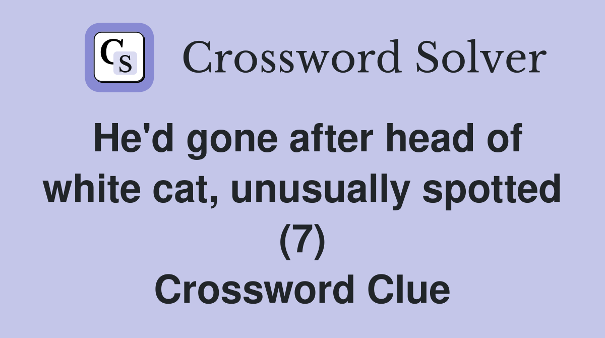 He'd gone after head of white cat, unusually spotted (7) Crossword Clue