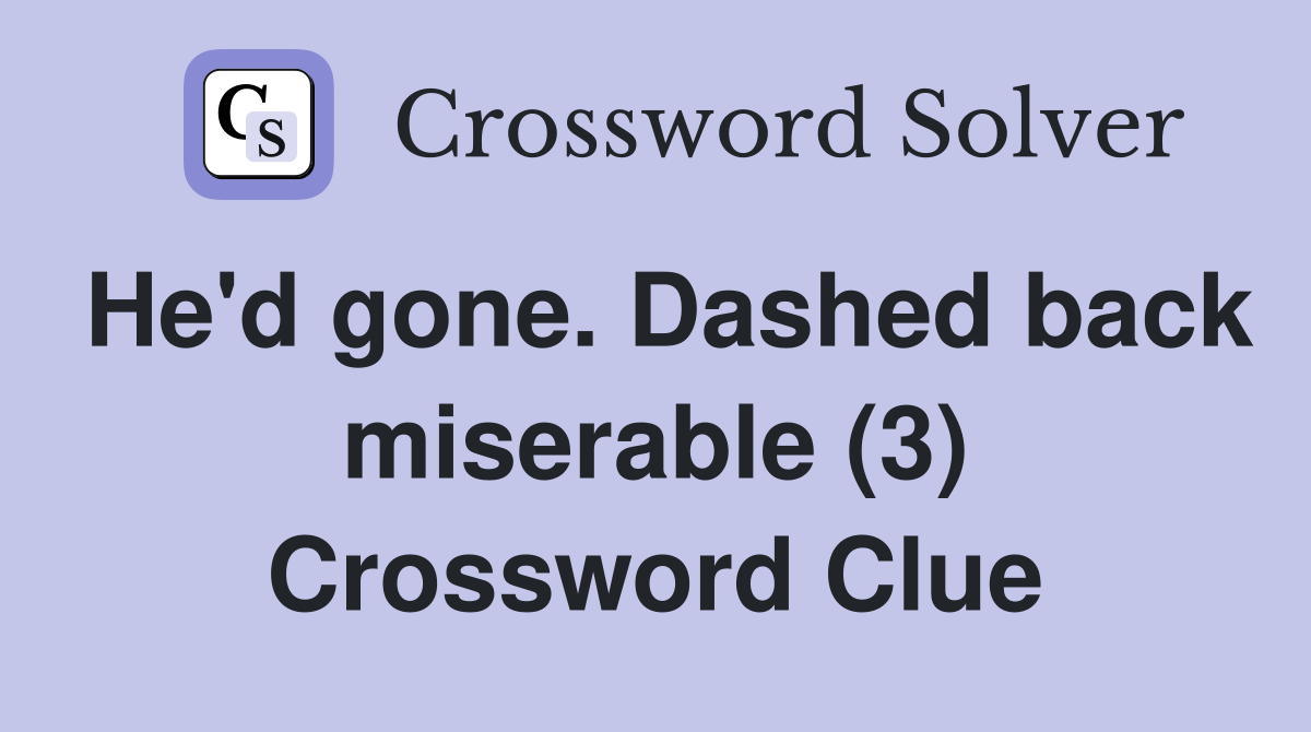 He'd gone. Dashed back miserable (3) Crossword Clue