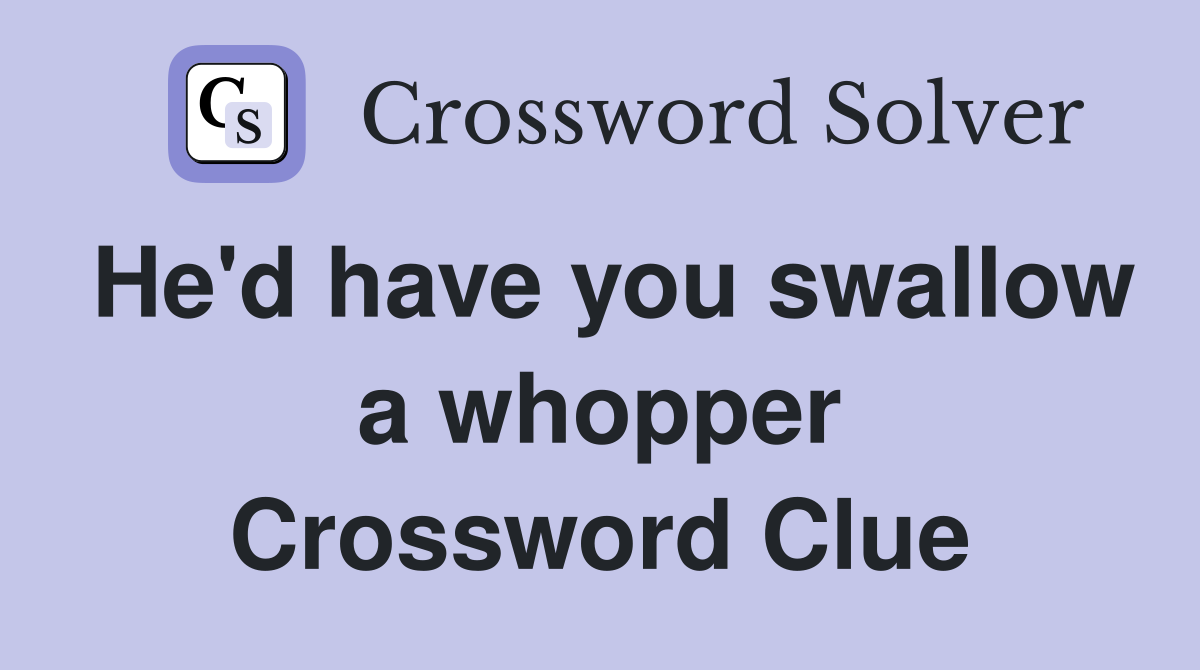 He'd have you swallow a whopper Crossword Clue