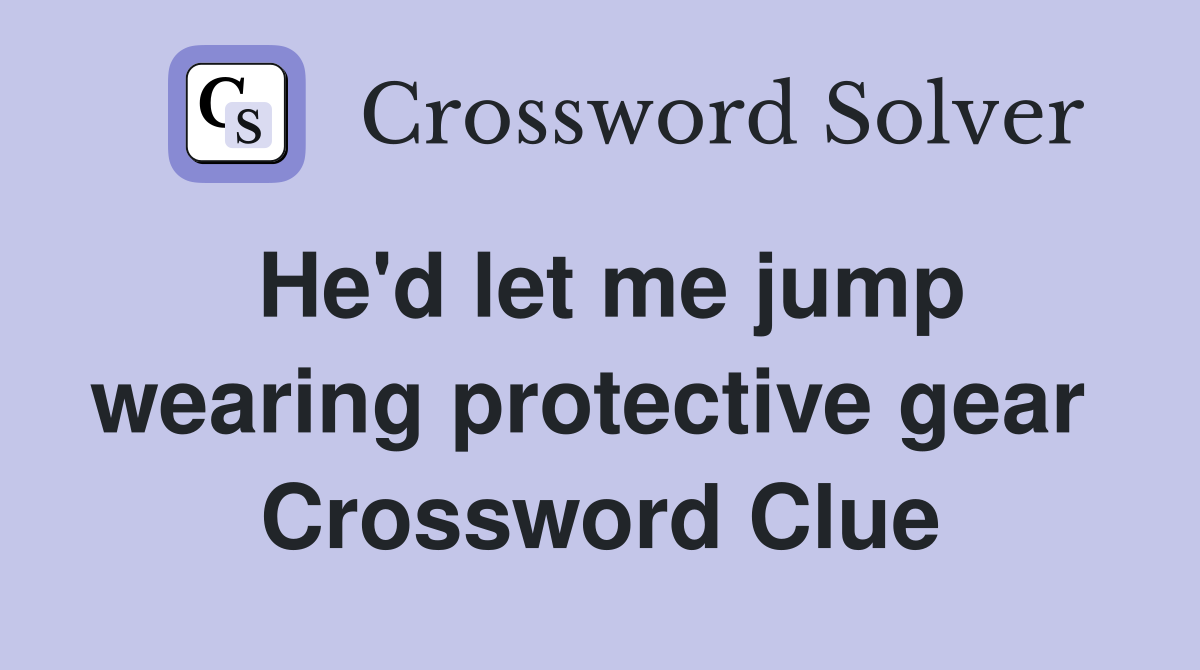 He'd let me jump wearing protective gear  Crossword Clue