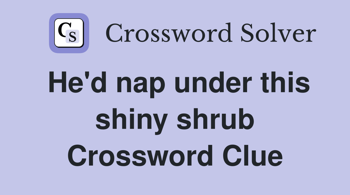 He'd nap under this shiny shrub Crossword Clue
