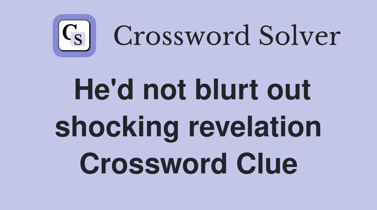 He'd not blurt out shocking revelation Crossword Clue